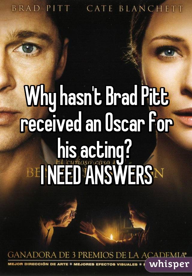 Why hasn't Brad Pitt received an Oscar for his acting? 
I NEED ANSWERS