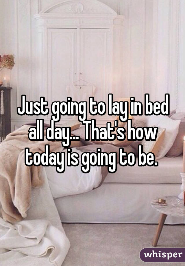 Just going to lay in bed all day... That's how today is going to be. 