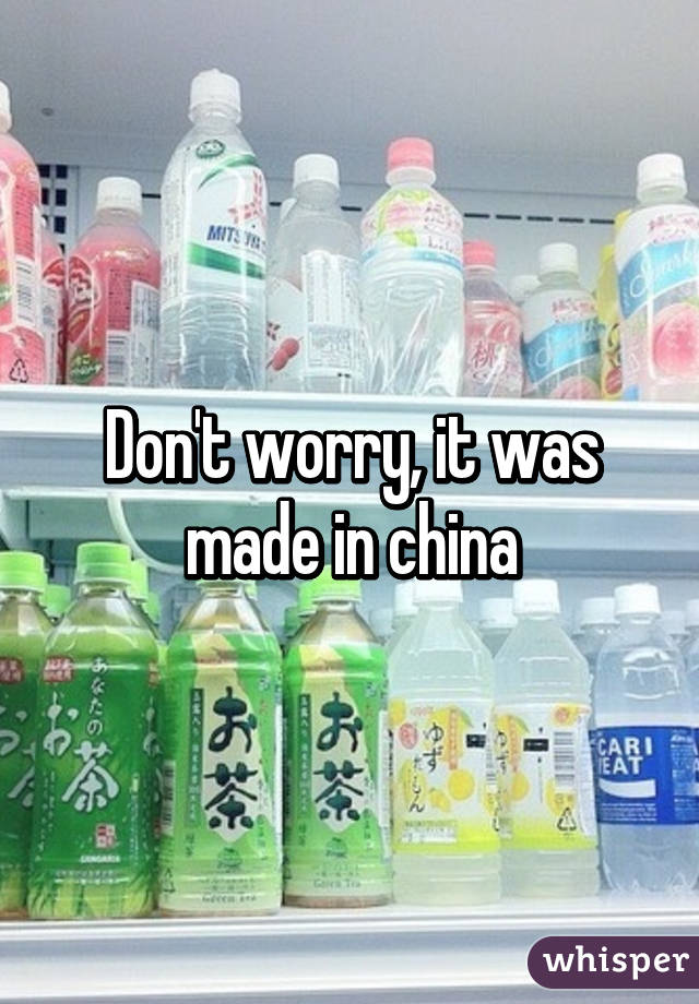 Don't worry, it was made in china