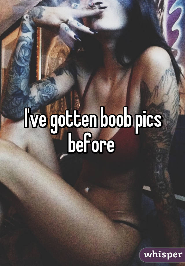 I've gotten boob pics before 