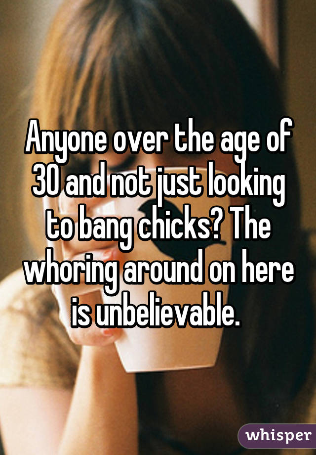 Anyone over the age of 30 and not just looking to bang chicks? The whoring around on here is unbelievable. 