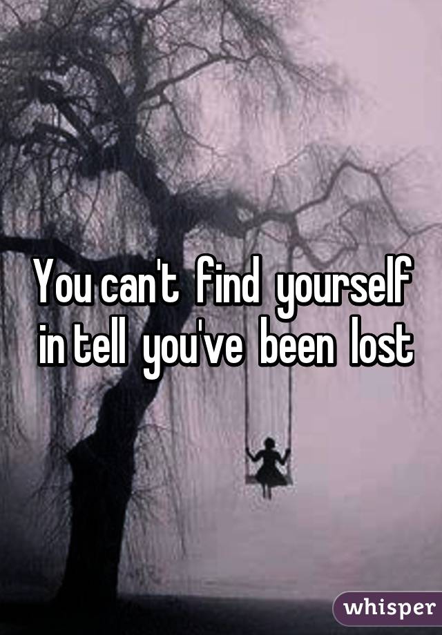 You can't  find  yourself  in tell  you've  been  lost