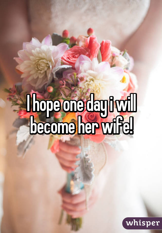 I hope one day i will become her wife!