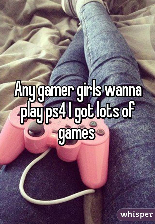 Any gamer girls wanna play ps4 I got lots of games 