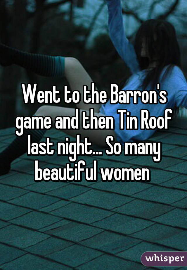 Went to the Barron's game and then Tin Roof last night... So many beautiful women 