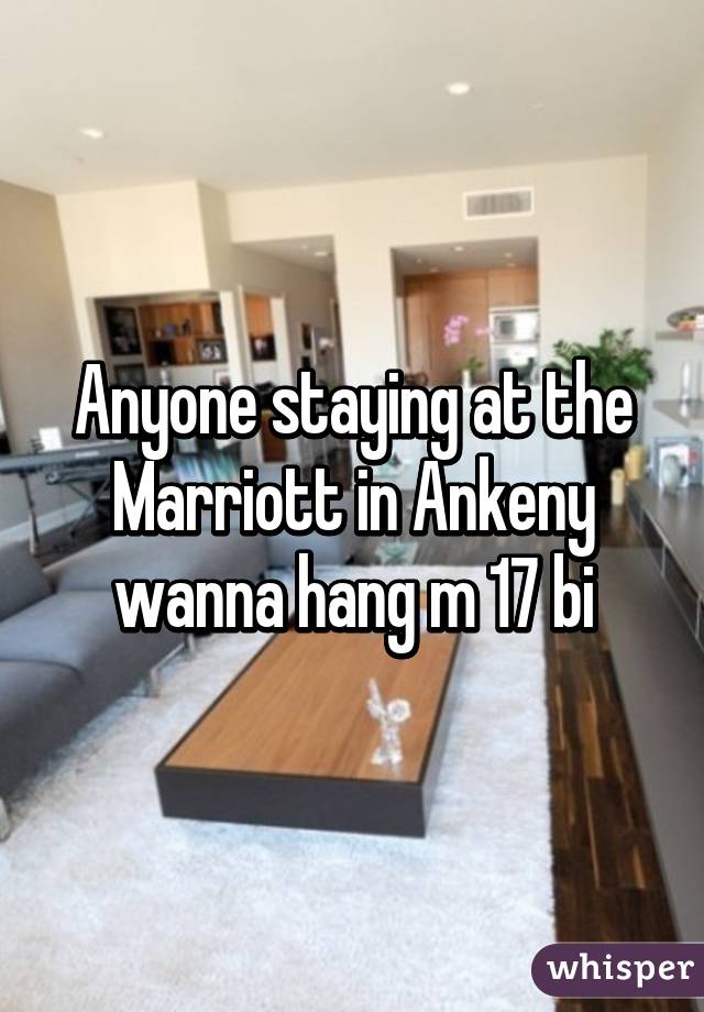 Anyone staying at the Marriott in Ankeny wanna hang m 17 bi