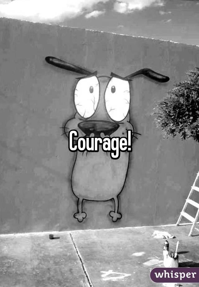 Courage!