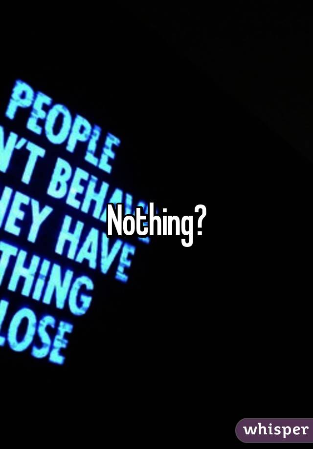 Nothing?