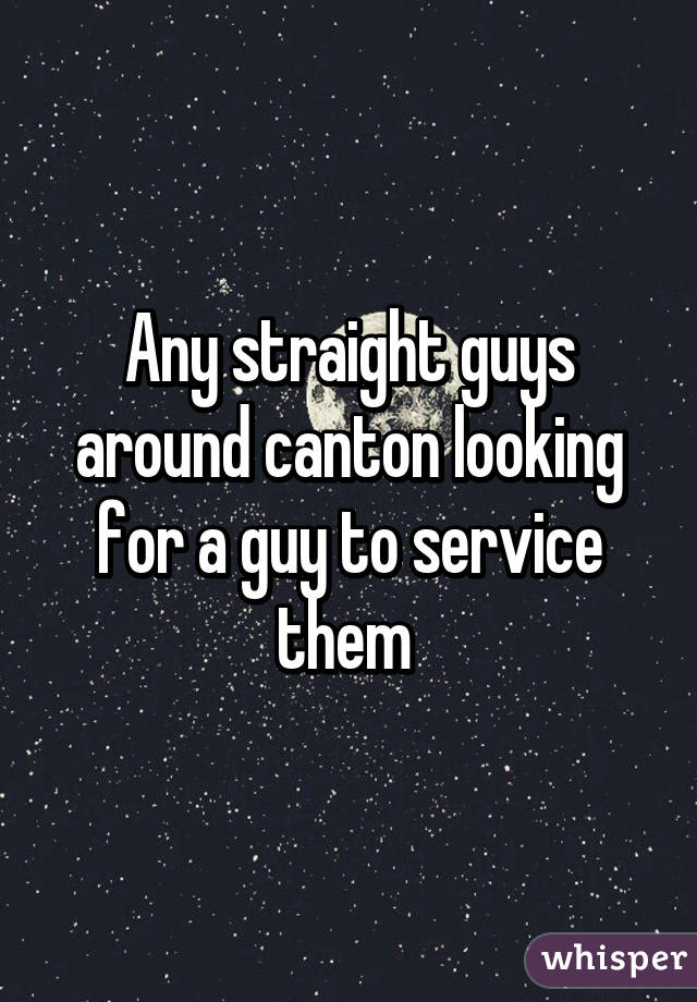 Any straight guys around canton looking for a guy to service them 