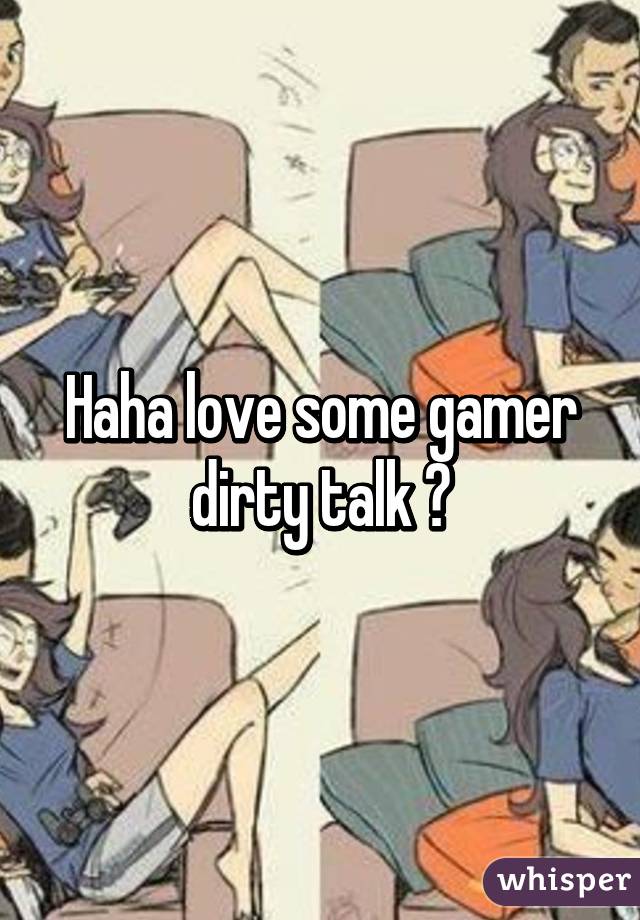 Haha love some gamer dirty talk 👍