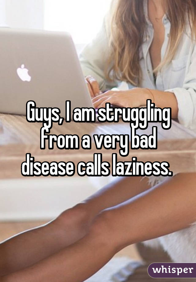 Guys, I am struggling from a very bad disease calls laziness. 