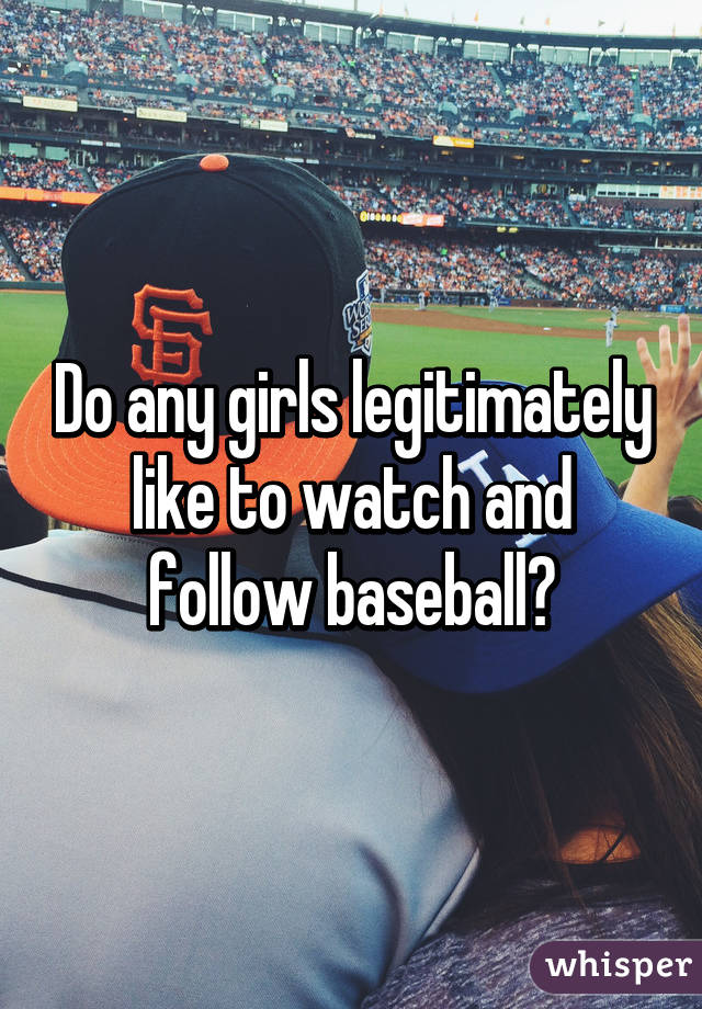 Do any girls legitimately like to watch and follow baseball?