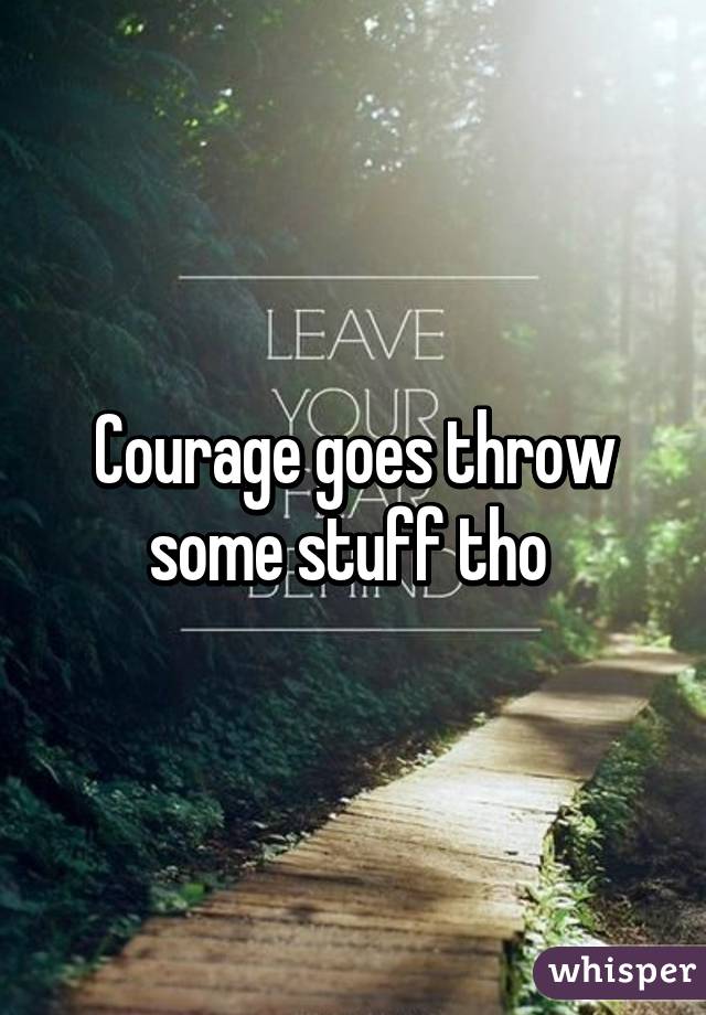 Courage goes throw some stuff tho 