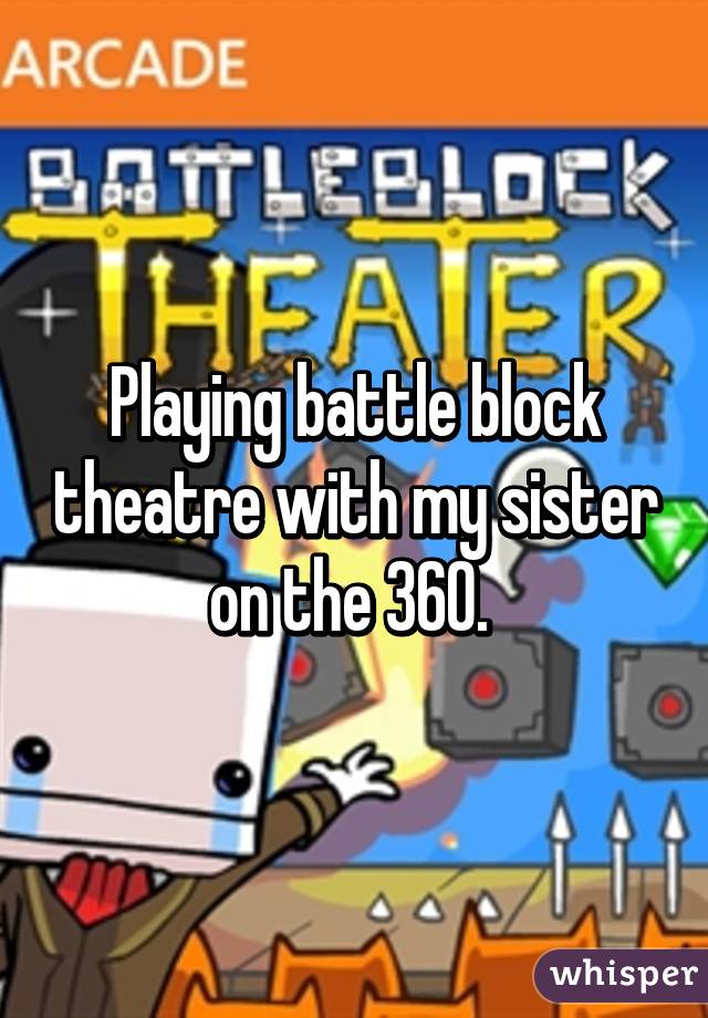 Playing battle block theatre with my sister on the 360. 