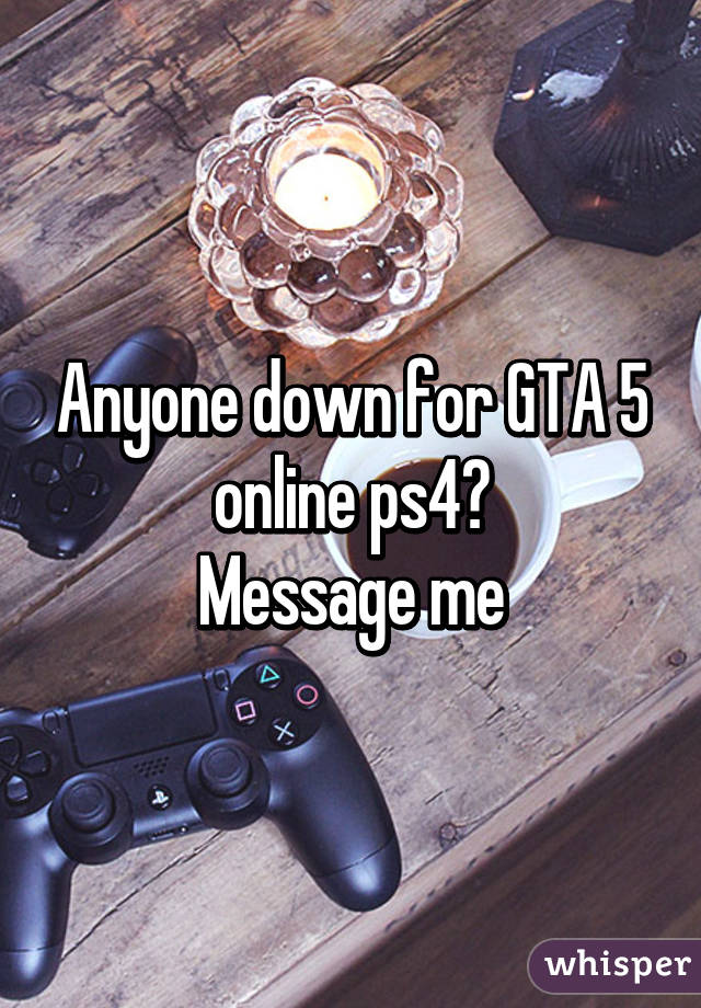 Anyone down for GTA 5 online ps4?
Message me