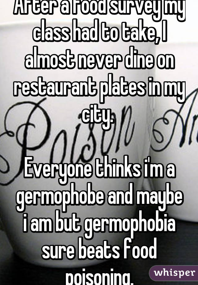 After a food survey my class had to take, I almost never dine on restaurant plates in my city. 

Everyone thinks i'm a germophobe and maybe i am but germophobia sure beats food poisoning.