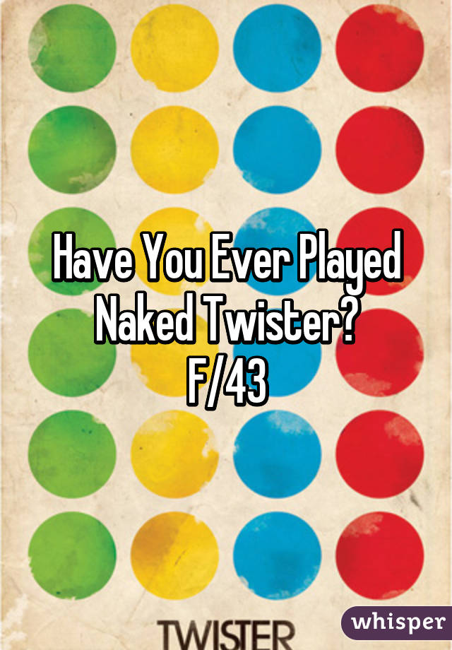 Have You Ever Played
Naked Twister?
F/43