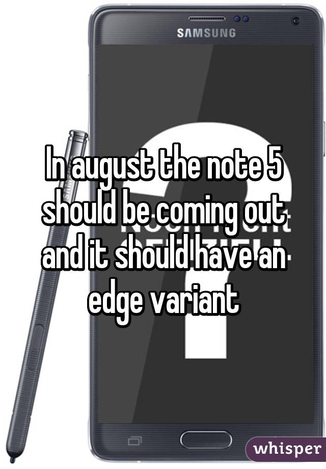 In august the note 5 should be coming out and it should have an edge variant