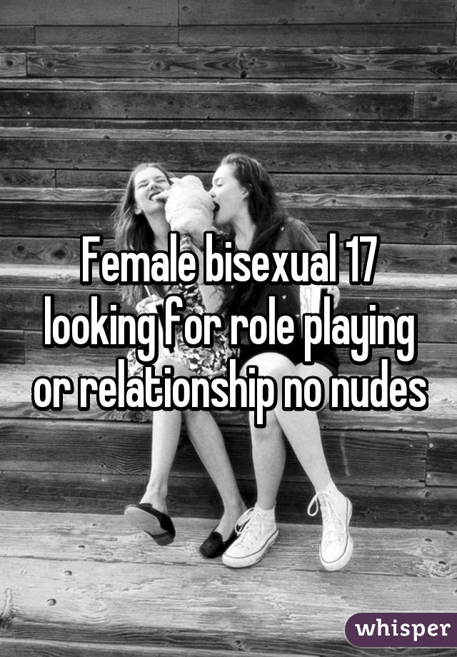 Female bisexual 17 looking for role playing or relationship no nudes