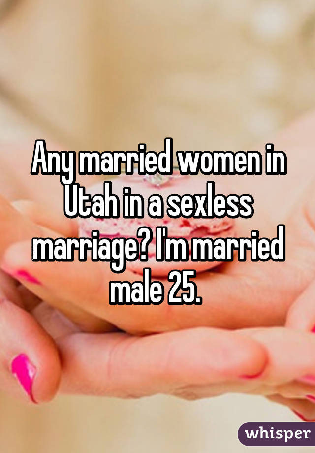 Any married women in Utah in a sexless marriage? I'm married male 25. 