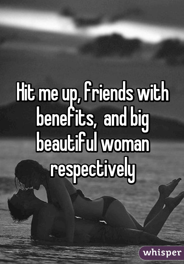 Hit me up, friends with benefits,  and big beautiful woman respectively