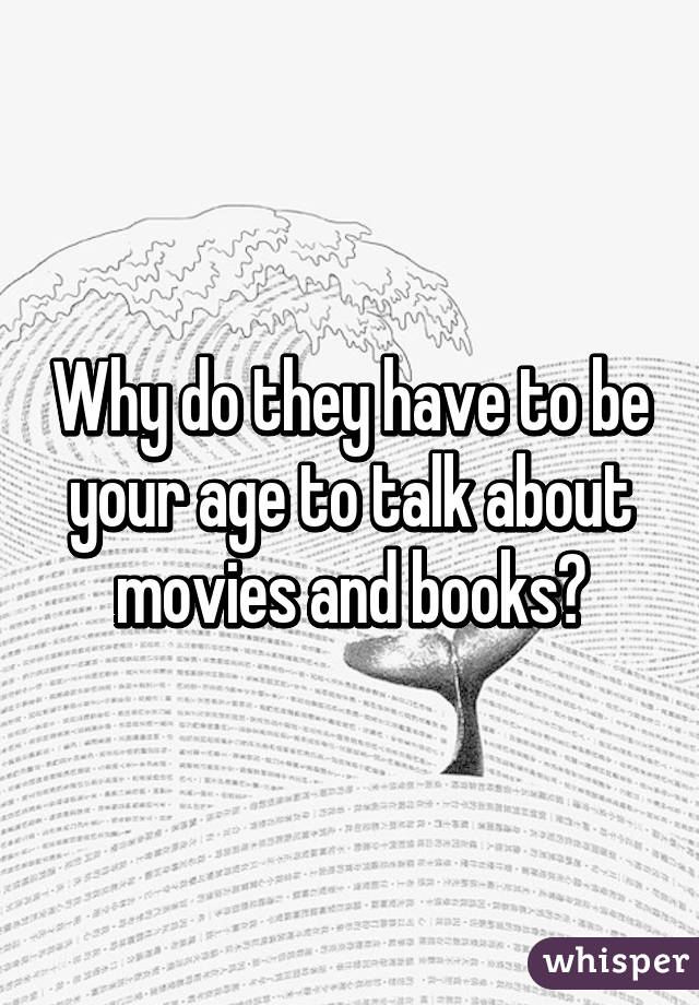 Why do they have to be your age to talk about movies and books?