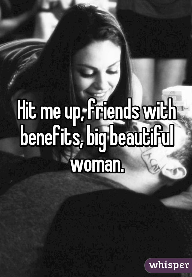 Hit me up, friends with benefits, big beautiful woman.