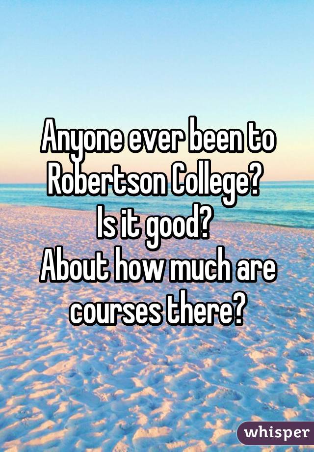 Anyone ever been to Robertson College? 
Is it good? 
About how much are courses there?