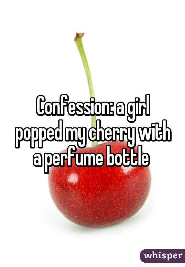 Confession: a girl popped my cherry with a perfume bottle 