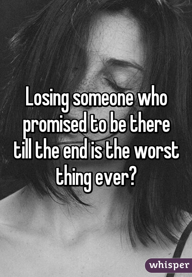 Losing someone who promised to be there till the end is the worst thing ever😢