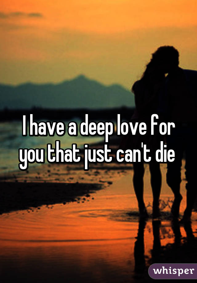 I have a deep love for you that just can't die 