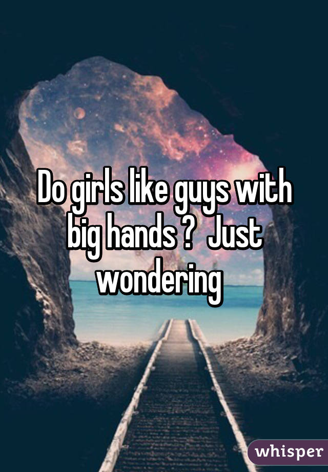 Do girls like guys with big hands ?  Just wondering  