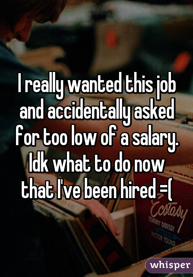 I really wanted this job and accidentally asked for too low of a salary. Idk what to do now that I've been hired =(