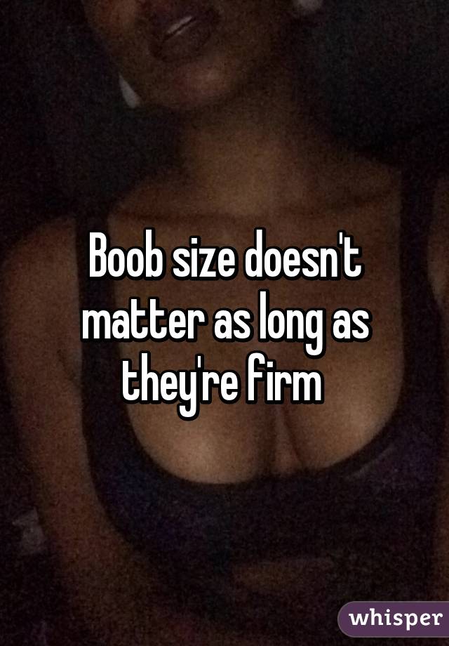 Boob size doesn't matter as long as they're firm 