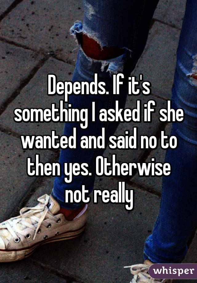 Depends. If it's something I asked if she wanted and said no to then yes. Otherwise not really