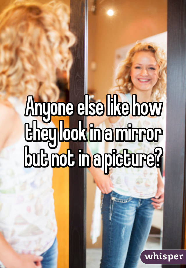 Anyone else like how they look in a mirror but not in a picture?