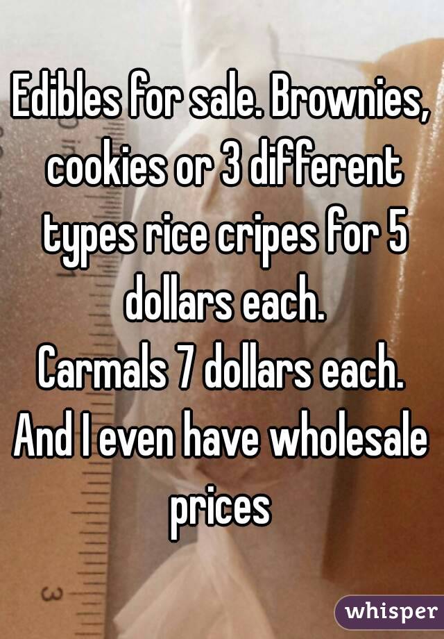 Edibles for sale. Brownies, cookies or 3 different types rice cripes for 5 dollars each.
Carmals 7 dollars each.
And I even have wholesale prices 