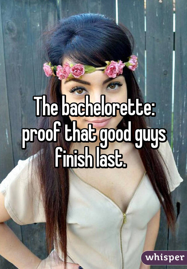 The bachelorette: proof that good guys finish last.  