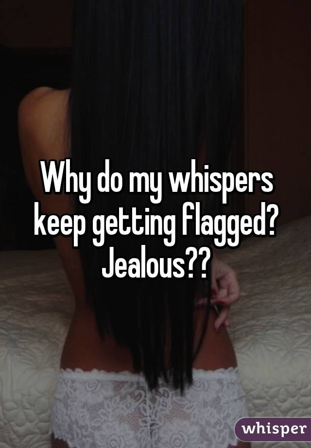 Why do my whispers keep getting flagged? Jealous??