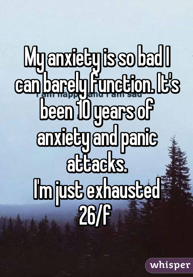 My anxiety is so bad I can barely function. It's been 10 years of anxiety and panic attacks.
I'm just exhausted
26/f 