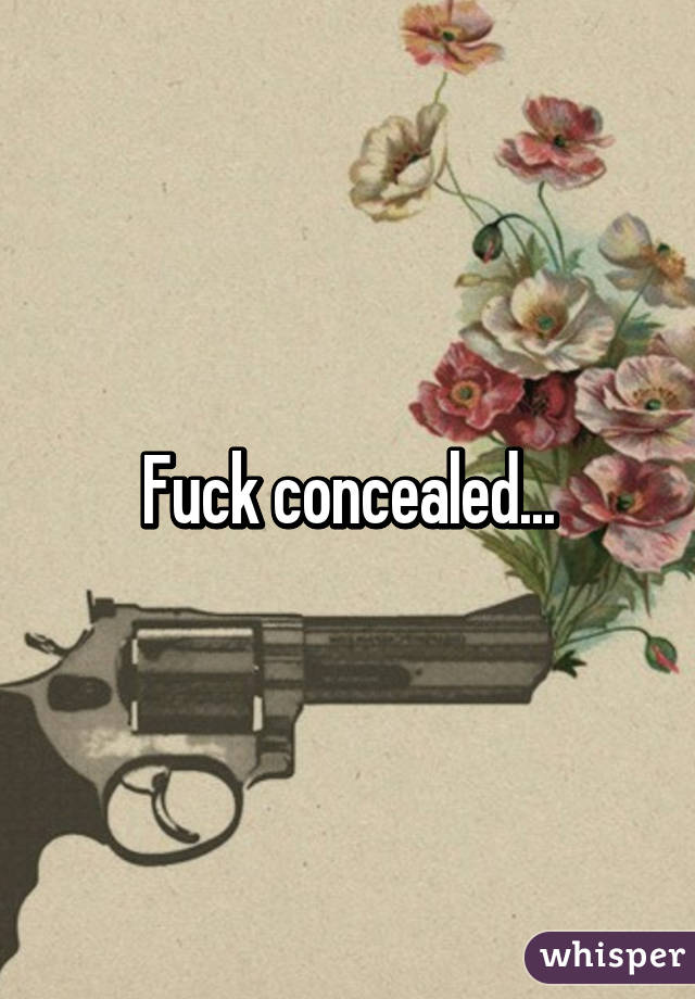 Fuck concealed...