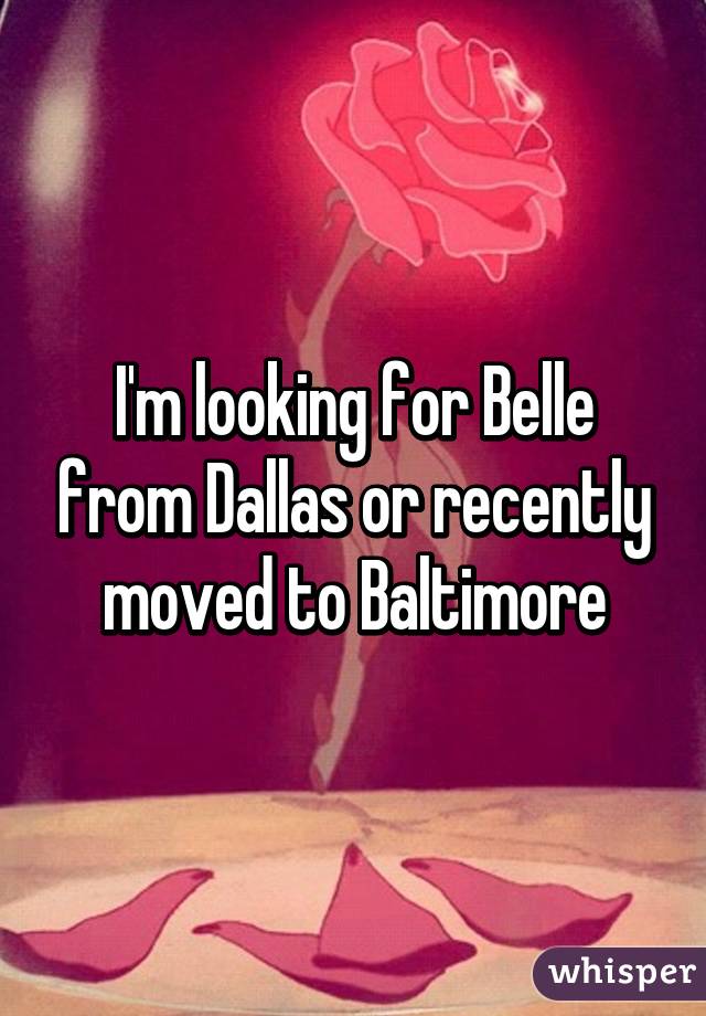 I'm looking for Belle from Dallas or recently moved to Baltimore