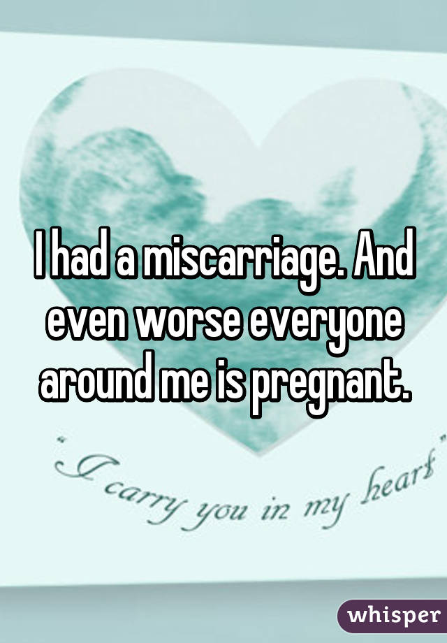 I had a miscarriage. And even worse everyone around me is pregnant.