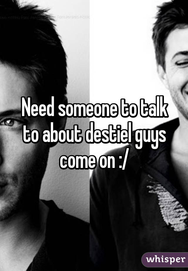 Need someone to talk to about destiel guys come on :/