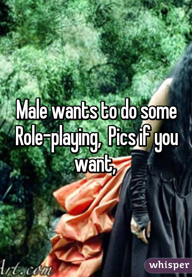 Male wants to do some Role-playing,  Pics if you want, 