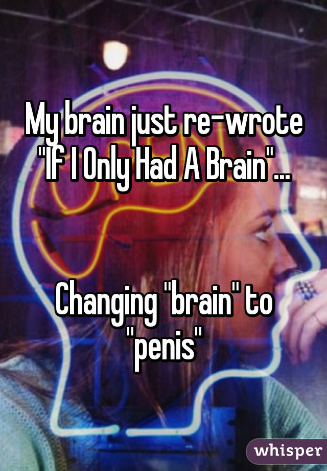 My brain just re-wrote "If I Only Had A Brain"...


Changing "brain" to "penis"