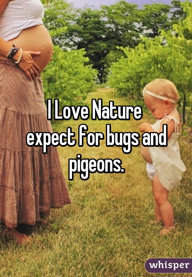 I Love Nature 
expect for bugs and pigeons.