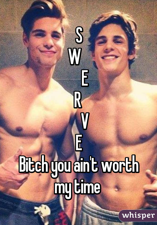 S
W   
    E
R 
    V
E
Bitch you ain't worth my time 