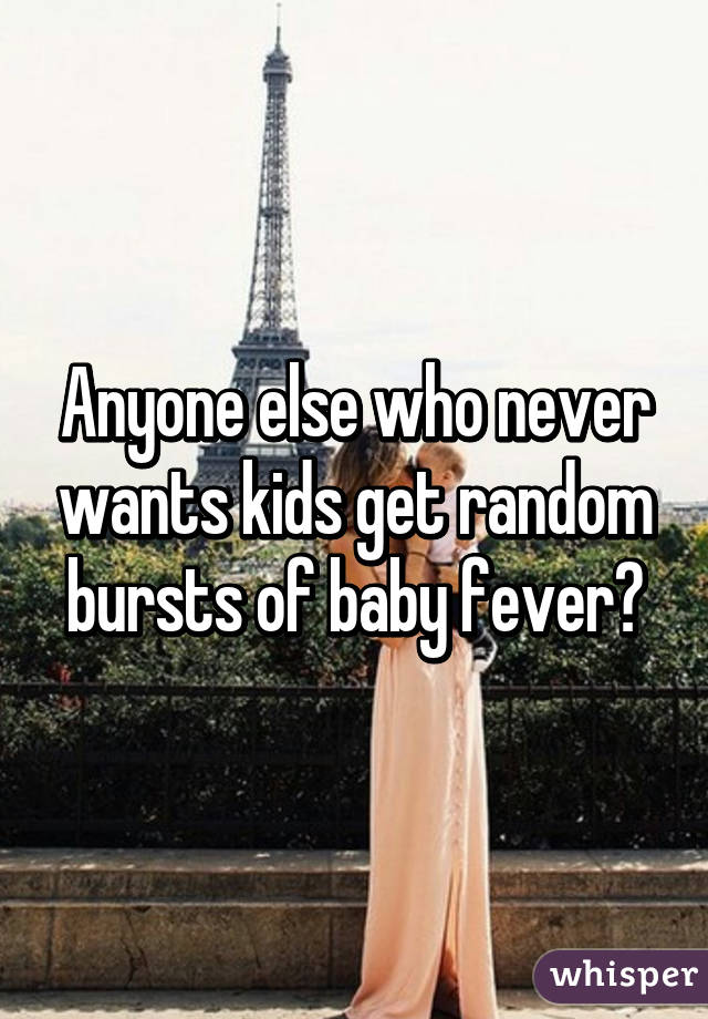 Anyone else who never wants kids get random bursts of baby fever?