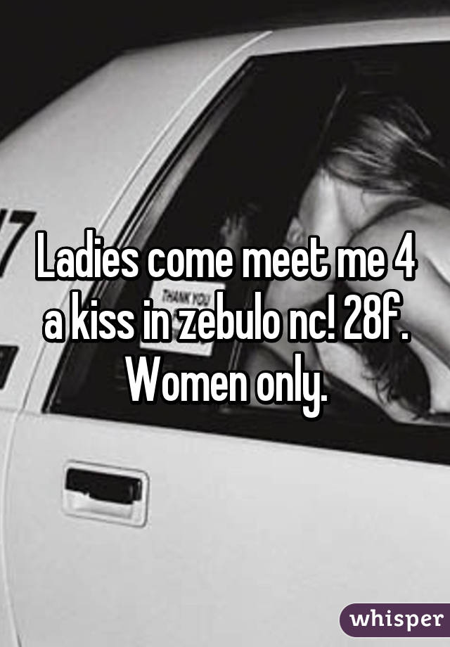 Ladies come meet me 4 a kiss in zebulo nc! 28f. Women only.